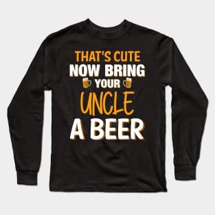 That's Cute Now Bring Your Uncle A Beer - Beer Saying Long Sleeve T-Shirt